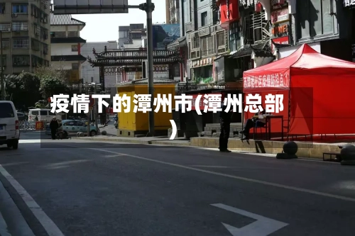 疫情下的潭州市(潭州总部)-第2张图片