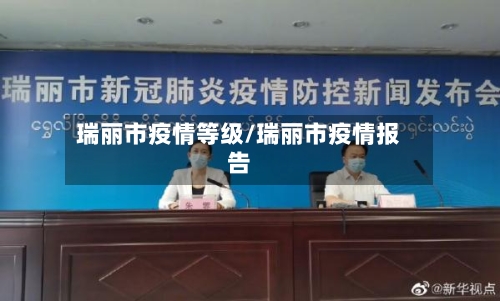 瑞丽市疫情等级/瑞丽市疫情报告