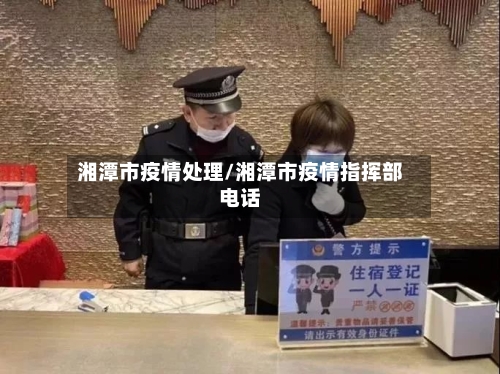 湘潭市疫情处理/湘潭市疫情指挥部电话