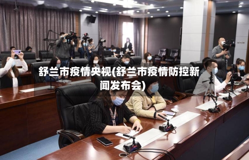 舒兰市疫情央视(舒兰市疫情防控新闻发布会)