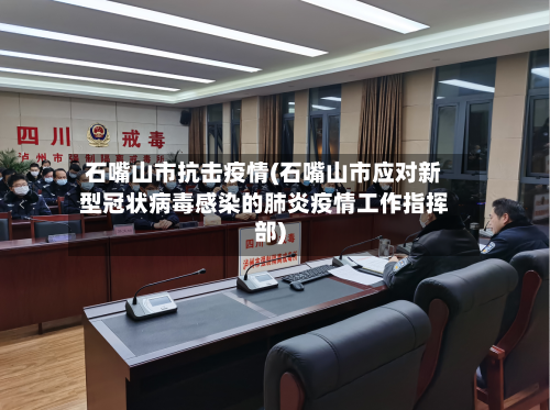 石嘴山市抗击疫情(石嘴山市应对新型冠状病毒感染的肺炎疫情工作指挥部)