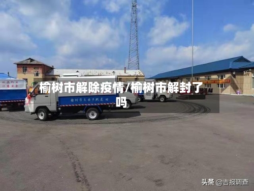 榆树市解除疫情/榆树市解封了吗-第2张图片