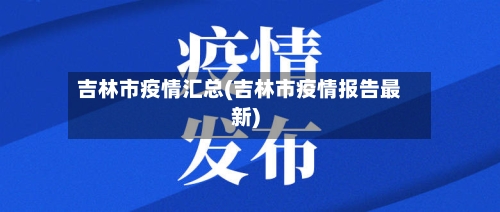 吉林市疫情汇总(吉林市疫情报告最新)