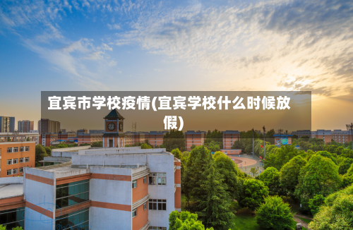 宜宾市学校疫情(宜宾学校什么时候放假)