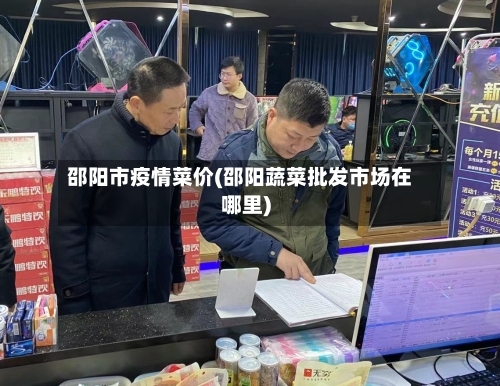 邵阳市疫情菜价(邵阳蔬菜批发市场在哪里)-第2张图片