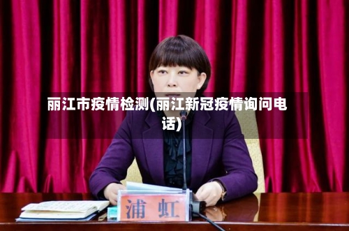 丽江市疫情检测(丽江新冠疫情询问电话)