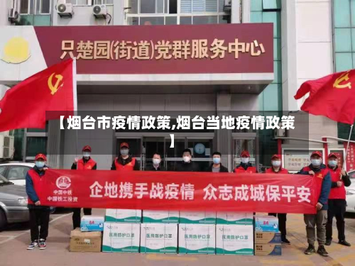 【烟台市疫情政策,烟台当地疫情政策】-第2张图片