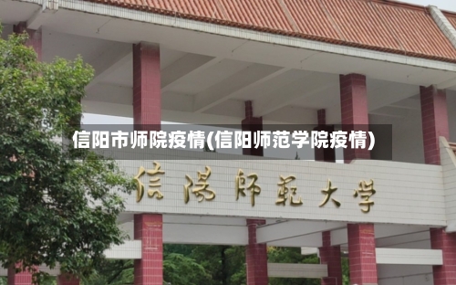 信阳市师院疫情(信阳师范学院疫情)