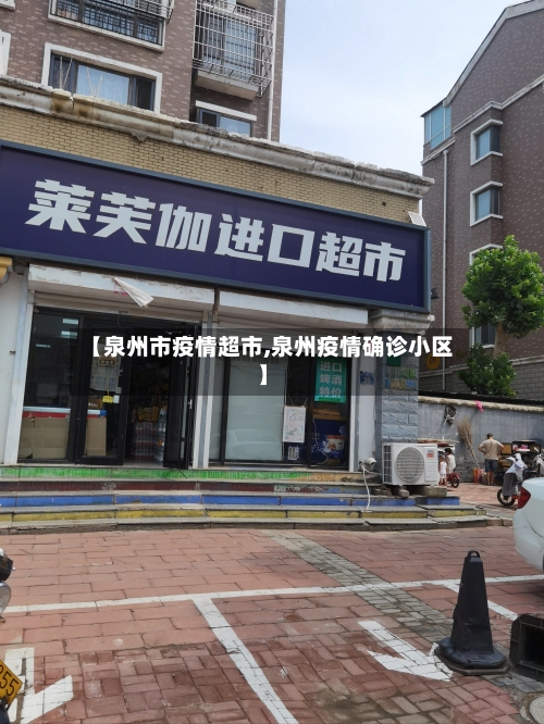 【泉州市疫情超市,泉州疫情确诊小区】-第2张图片