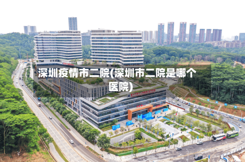 深圳疫情市二院(深圳市二院是哪个医院)