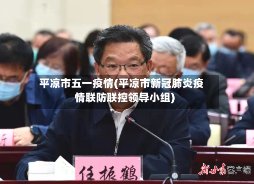 平凉市五一疫情(平凉市新冠肺炎疫情联防联控领导小组)