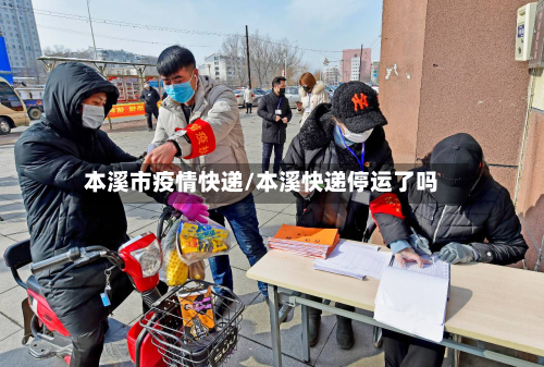 本溪市疫情快递/本溪快递停运了吗