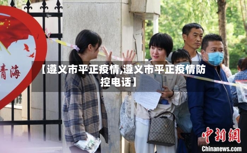 【遵义市平正疫情,遵义市平正疫情防控电话】