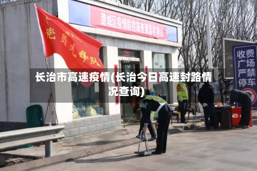 长治市高速疫情(长治今日高速封路情况查询)