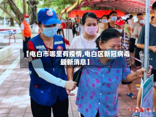 【电白市哪里有疫情,电白区新冠病毒最新消息】