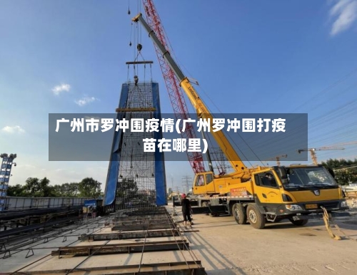 广州市罗冲围疫情(广州罗冲围打疫苗在哪里)