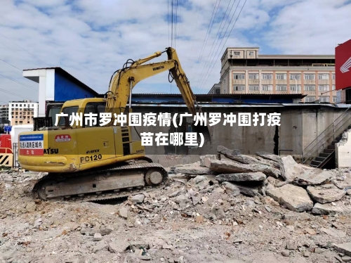 广州市罗冲围疫情(广州罗冲围打疫苗在哪里)-第2张图片