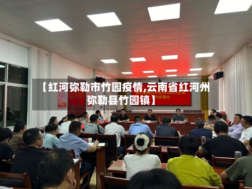 【红河弥勒市竹园疫情,云南省红河州弥勒县竹园镇】-第2张图片