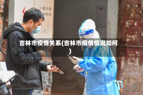 吉林市疫情关系(吉林市疫情情况如何)