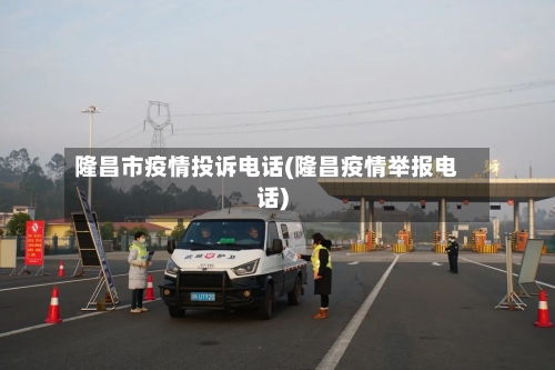 隆昌市疫情投诉电话(隆昌疫情举报电话)-第2张图片