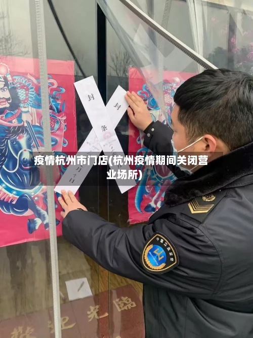 疫情杭州市门店(杭州疫情期间关闭营业场所)