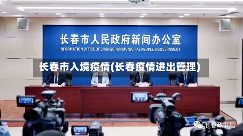 长春市入境疫情(长春疫情进出管理)