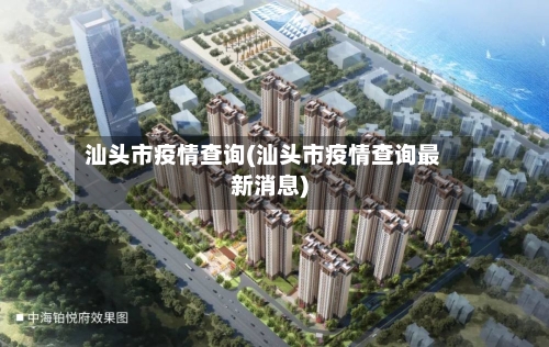 汕头市疫情查询(汕头市疫情查询最新消息)-第2张图片
