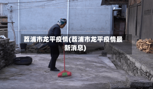 荔浦市龙平疫情(荔浦市龙平疫情最新消息)-第3张图片