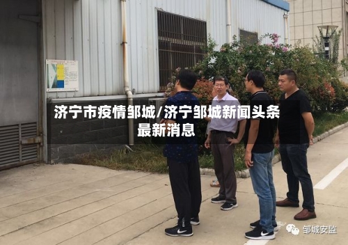 济宁市疫情邹城/济宁邹城新闻头条最新消息-第2张图片