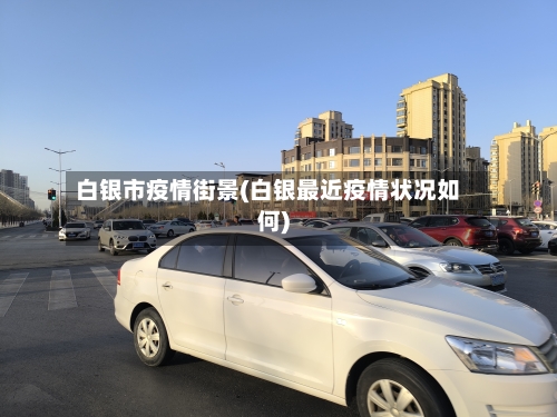 白银市疫情街景(白银最近疫情状况如何)