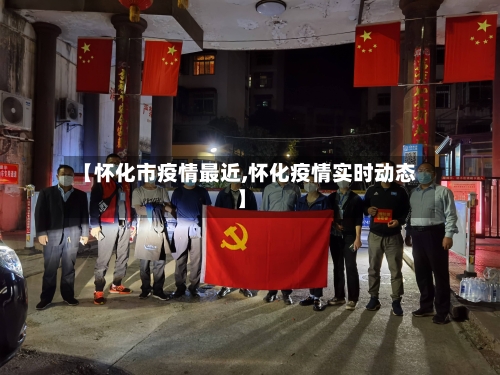 【怀化市疫情最近,怀化疫情实时动态】