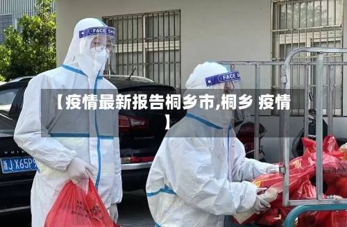 【疫情最新报告桐乡市,桐乡 疫情】-第2张图片