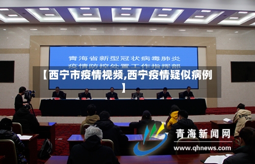 【西宁市疫情视频,西宁疫情疑似病例】