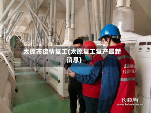 太原市疫情复工(太原复工复产最新消息)