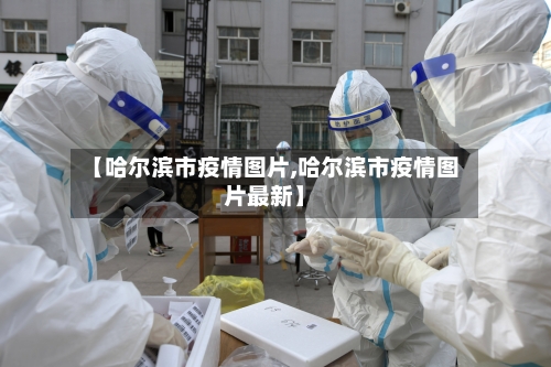 【哈尔滨市疫情图片,哈尔滨市疫情图片最新】-第2张图片