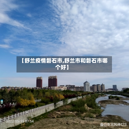 【舒兰疫情磐石市,舒兰市和磐石市哪个好】