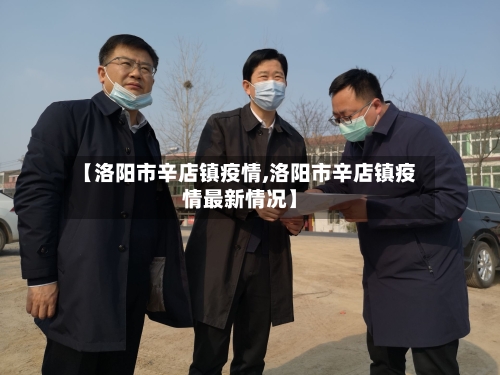 【洛阳市辛店镇疫情,洛阳市辛店镇疫情最新情况】