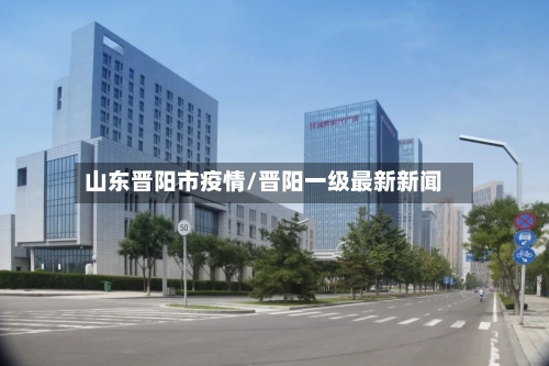 山东晋阳市疫情/晋阳一级最新新闻-第2张图片