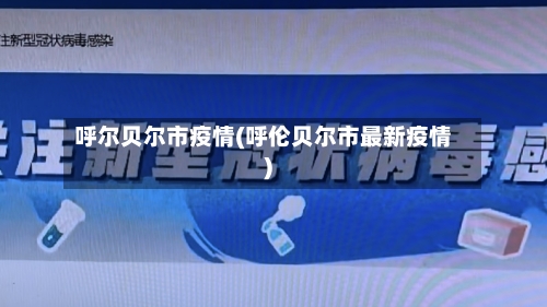 呼尔贝尔市疫情(呼伦贝尔市最新疫情)