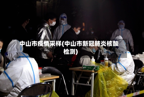 中山市疫情采样(中山市新冠肺炎核酸检测)