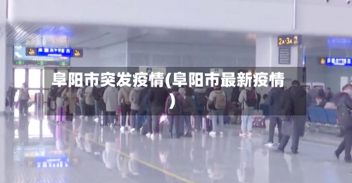 阜阳市突发疫情(阜阳市最新疫情)
