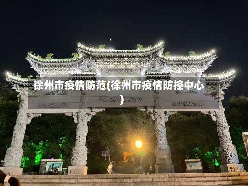 徐州市疫情防范(徐州市疫情防控中心)-第3张图片