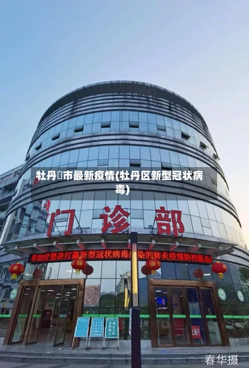 牡丹冮市最新疫情(牡丹区新型冠状病毒)-第3张图片