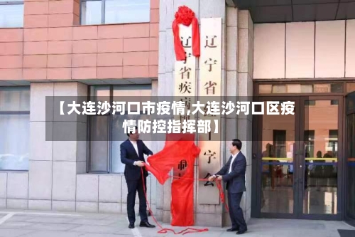 【大连沙河口市疫情,大连沙河口区疫情防控指挥部】