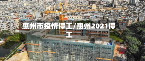 惠州市疫情停工/惠州2021停工-第2张图片
