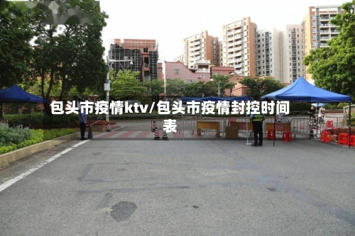 包头市疫情ktv/包头市疫情封控时间表