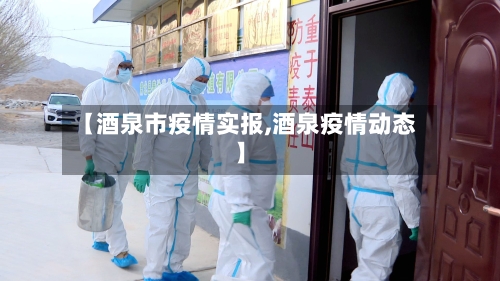 【酒泉市疫情实报,酒泉疫情动态】