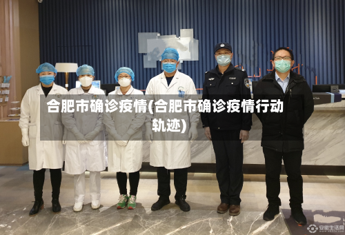 合肥市确诊疫情(合肥市确诊疫情行动轨迹)