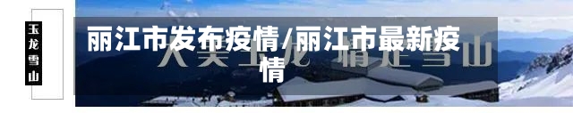 丽江市发布疫情/丽江市最新疫情-第3张图片