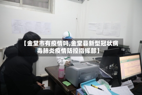 【金堂市有疫情吗,金堂县新型冠状病毒肺炎疫情防控指挥部】